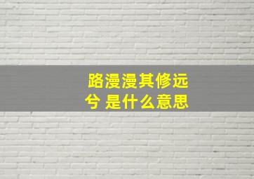 路漫漫其修远兮 是什么意思